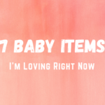 7 Baby Items I'm Loving Right Now